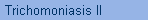 Trichomoniasis II