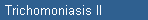 Trichomoniasis II